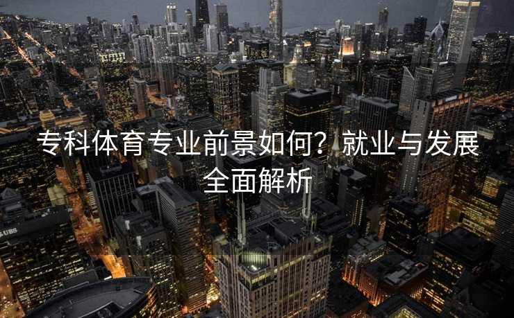 专科体育专业前景如何？就业与发展全面解析
