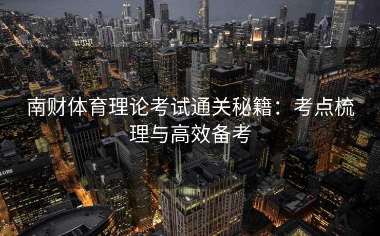 南财体育理论考试通关秘籍：考点梳理与高效备考