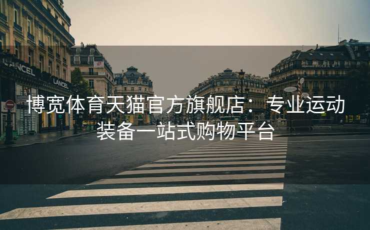 博宽体育天猫官方旗舰店：专业运动装备一站式购物平台