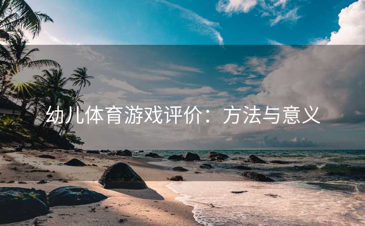 幼儿体育游戏评价：方法与意义