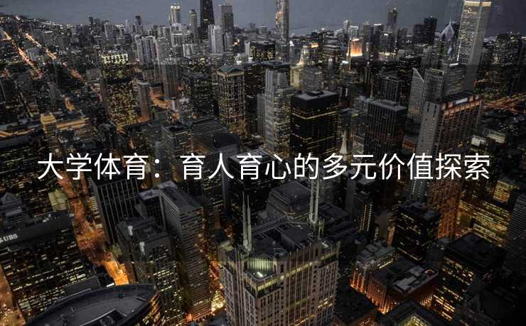 大学体育：育人育心的多元价值探索