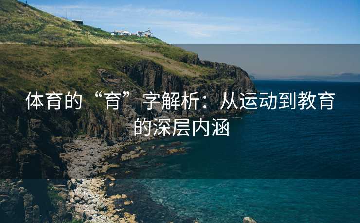 体育的“育”字解析：从运动到教育的深层内涵