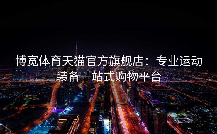 博宽体育天猫官方旗舰店：专业运动装备一站式购物平台