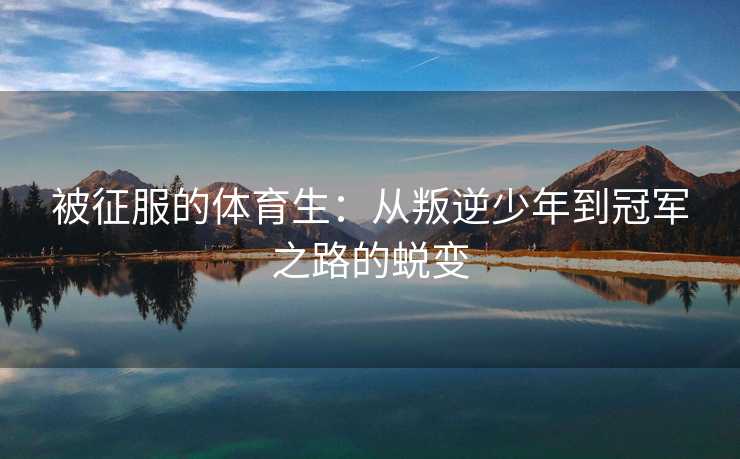被征服的体育生：从叛逆少年到冠军之路的蜕变