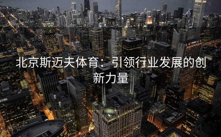 北京斯迈夫体育：引领行业发展的创新力量
