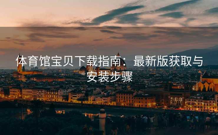 体育馆宝贝下载指南：最新版获取与安装步骤