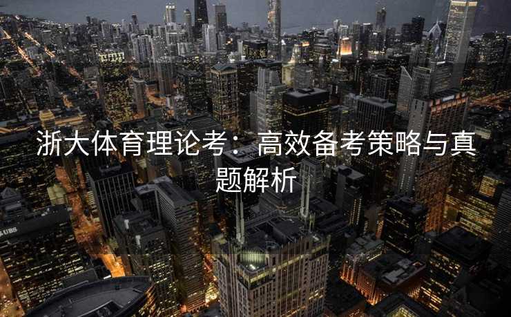 浙大体育理论考：高效备考策略与真题解析