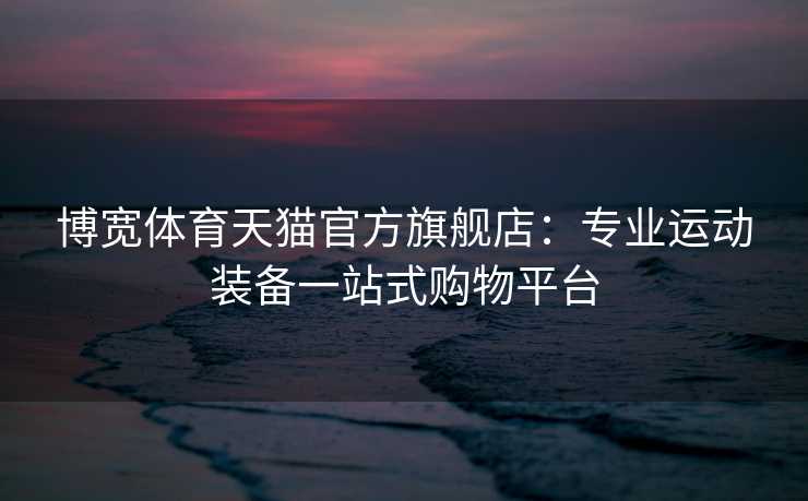 博宽体育天猫官方旗舰店：专业运动装备一站式购物平台