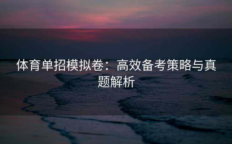 体育单招模拟卷：高效备考策略与真题解析