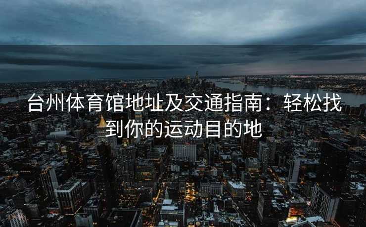 台州体育馆地址及交通指南：轻松找到你的运动目的地