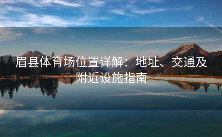 眉县体育场位置详解：地址、交通及附近设施指南