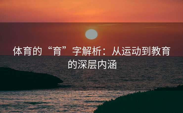 体育的“育”字解析：从运动到教育的深层内涵