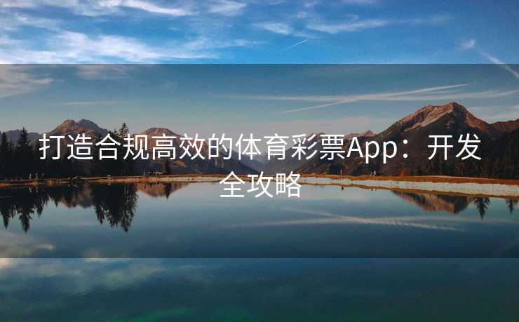 打造合规高效的体育彩票App：开发全攻略