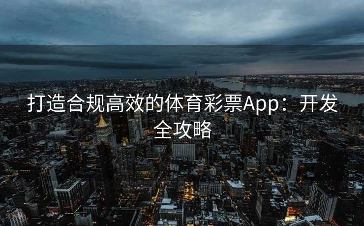 打造合规高效的体育彩票App：开发全攻略
