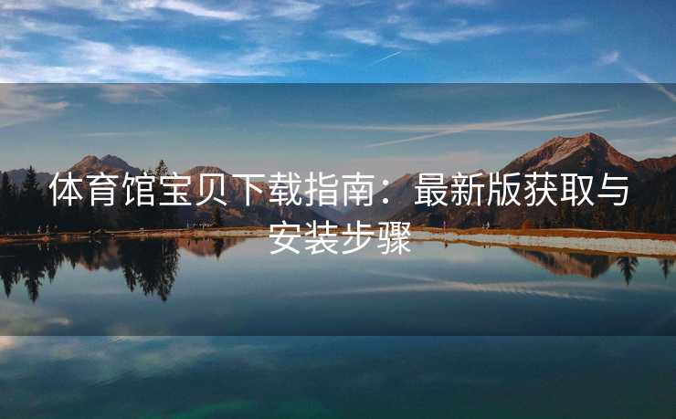 体育馆宝贝下载指南：最新版获取与安装步骤