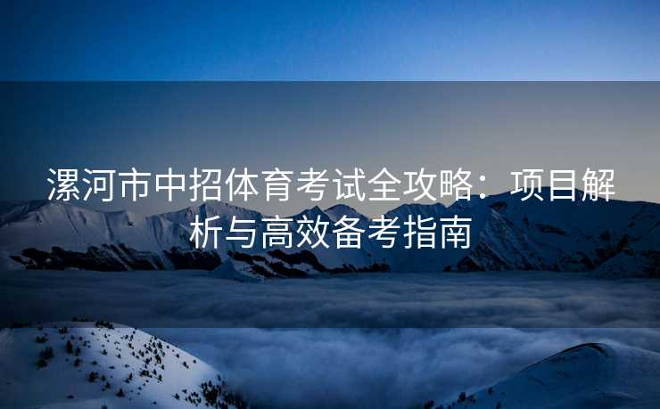 漯河市中招体育考试全攻略：项目解析与高效备考指南