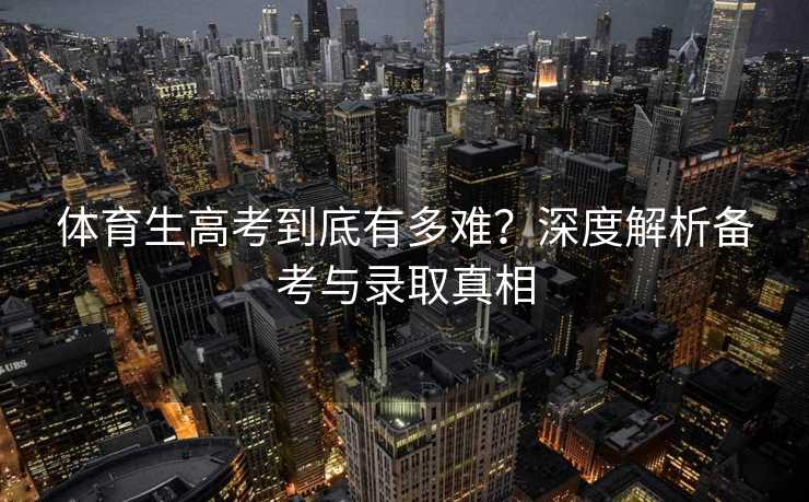 体育生高考到底有多难？深度解析备考与录取真相