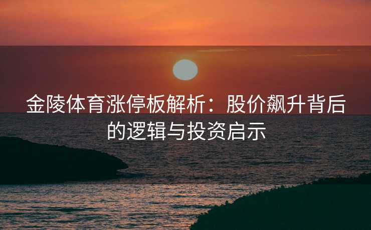 金陵体育涨停板解析：股价飙升背后的逻辑与投资启示