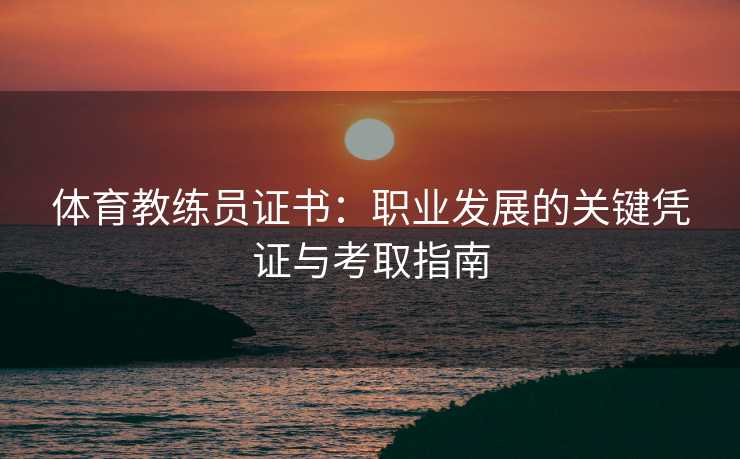 体育教练员证书：职业发展的关键凭证与考取指南