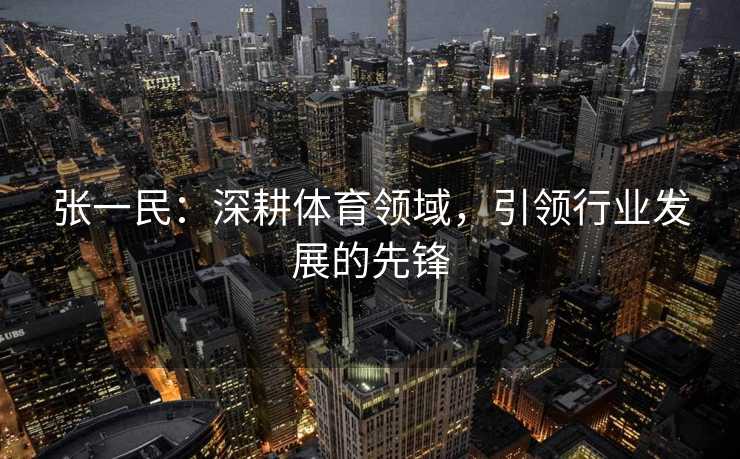 张一民：深耕体育领域，引领行业发展的先锋