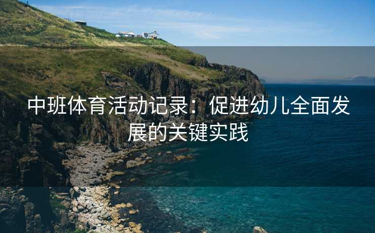 中班体育活动记录：促进幼儿全面发展的关键实践