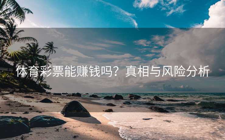 体育彩票能赚钱吗？真相与风险分析