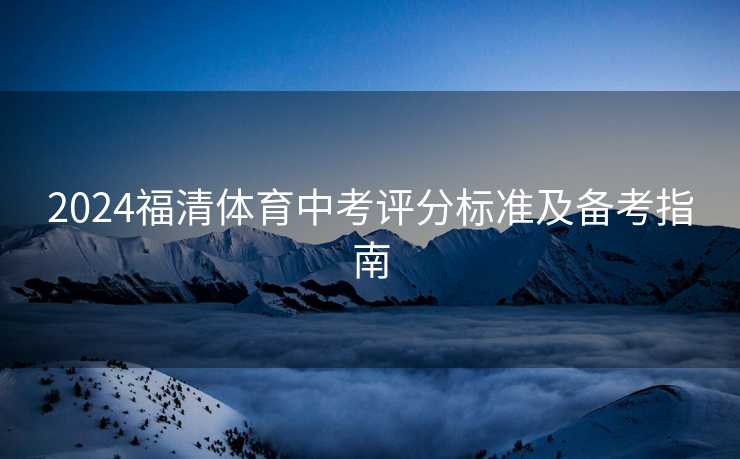 2024福清体育中考评分标准及备考指南