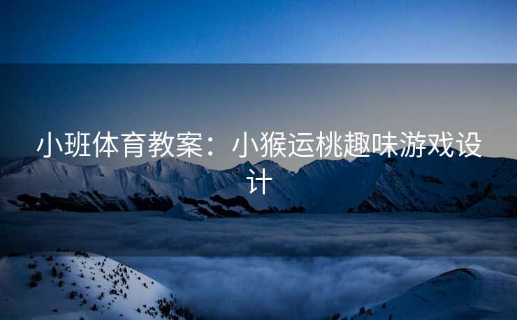 小班体育教案：小猴运桃趣味游戏设计