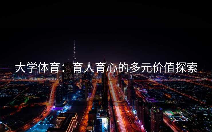 大学体育：育人育心的多元价值探索