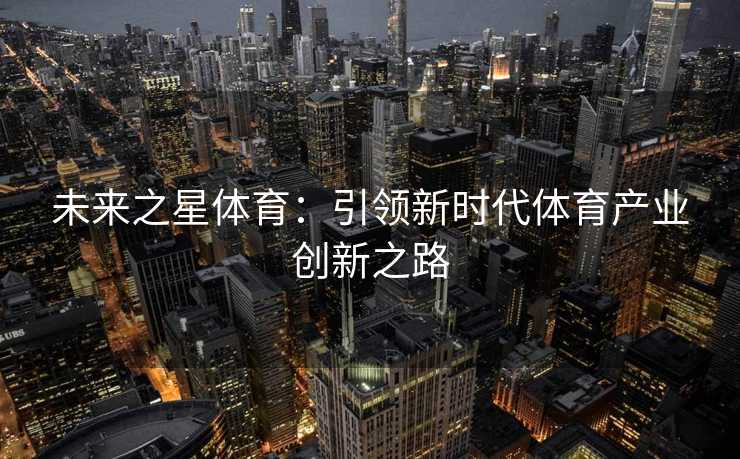 未来之星体育：引领新时代体育产业创新之路