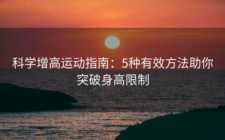科学增高运动指南：5种有效方法助你突破身高限制