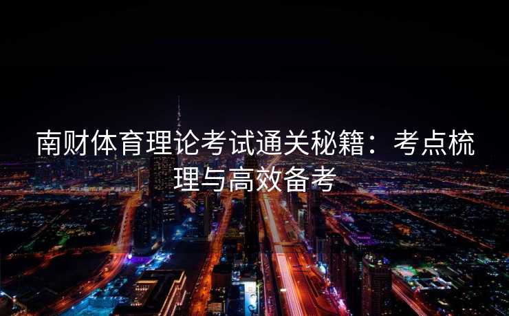 南财体育理论考试通关秘籍：考点梳理与高效备考