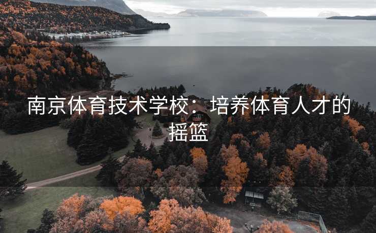 南京体育技术学校：培养体育人才的摇篮