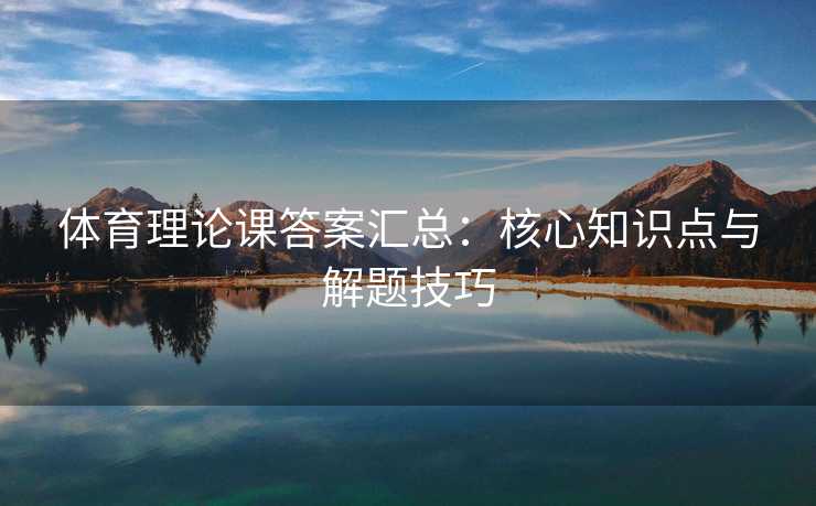 体育理论课答案汇总：核心知识点与解题技巧