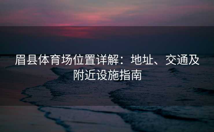 眉县体育场位置详解：地址、交通及附近设施指南