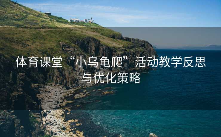 体育课堂“小乌龟爬”活动教学反思与优化策略