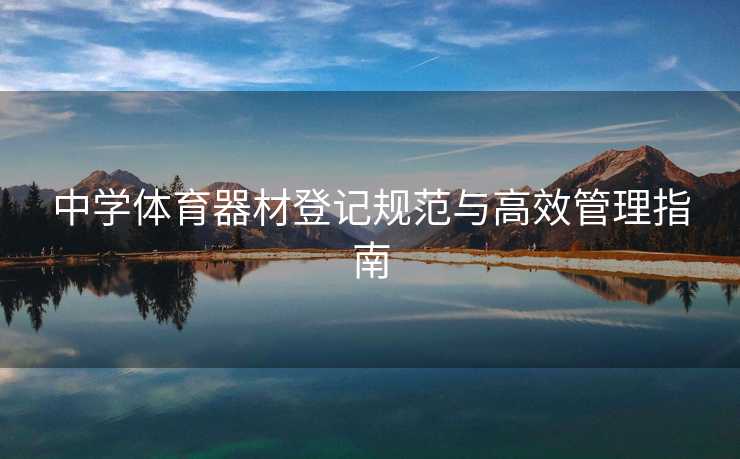 中学体育器材登记规范与高效管理指南