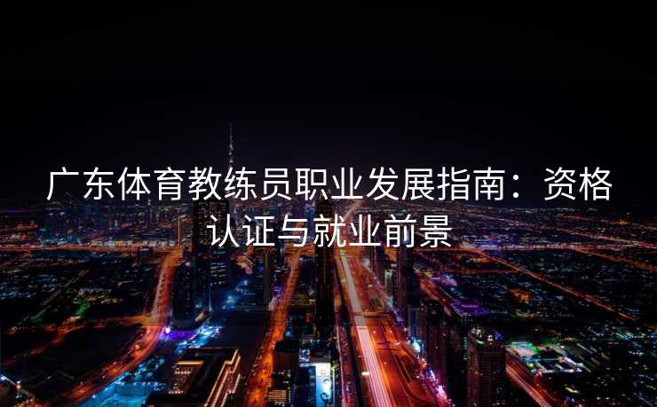 广东体育教练员职业发展指南：资格认证与就业前景