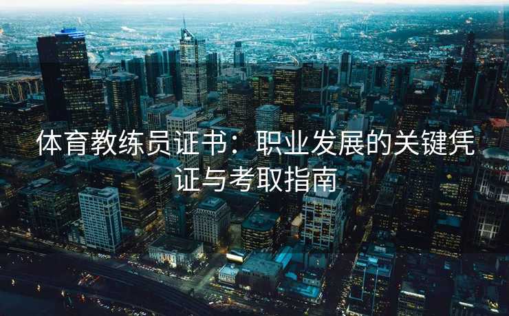 体育教练员证书：职业发展的关键凭证与考取指南