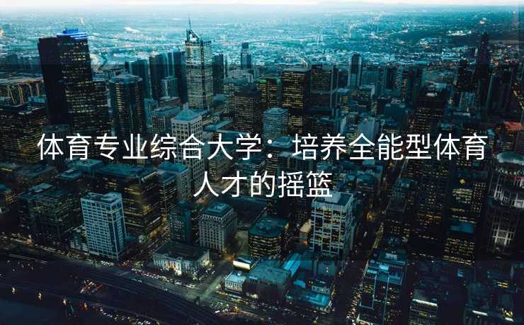 体育专业综合大学：培养全能型体育人才的摇篮