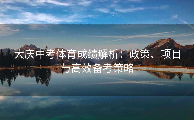 大庆中考体育成绩解析：政策、项目与高效备考策略