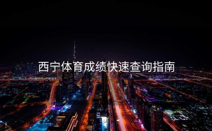 西宁体育成绩快速查询指南