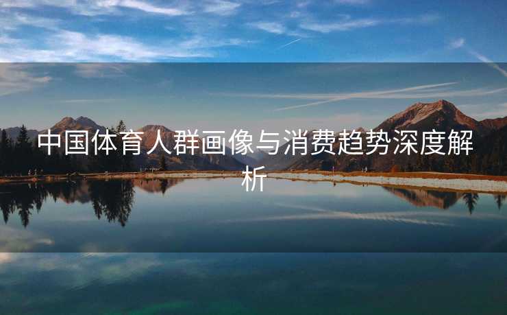 中国体育人群画像与消费趋势深度解析