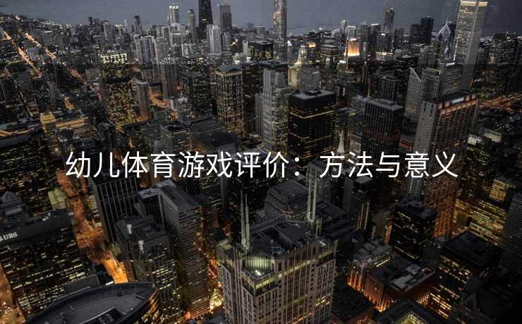 幼儿体育游戏评价：方法与意义
