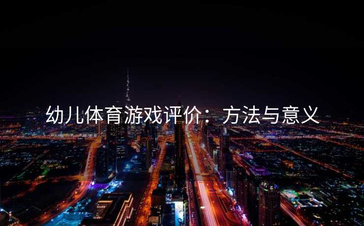 幼儿体育游戏评价：方法与意义