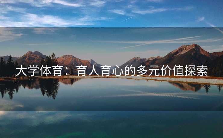 大学体育：育人育心的多元价值探索
