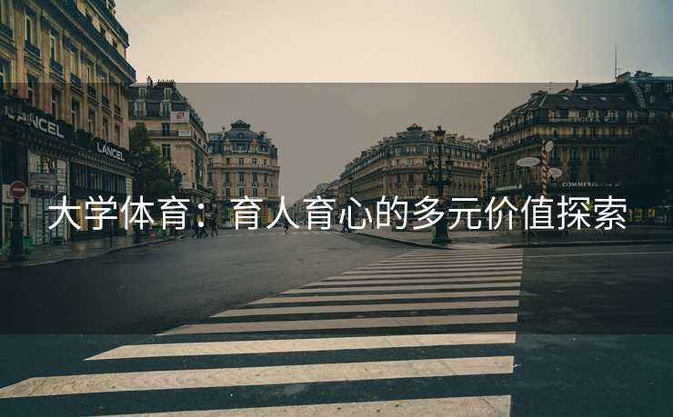 大学体育：育人育心的多元价值探索