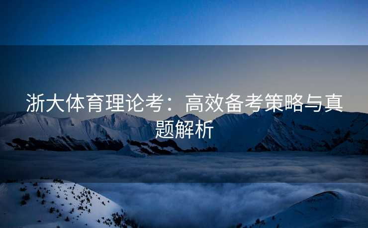 浙大体育理论考：高效备考策略与真题解析