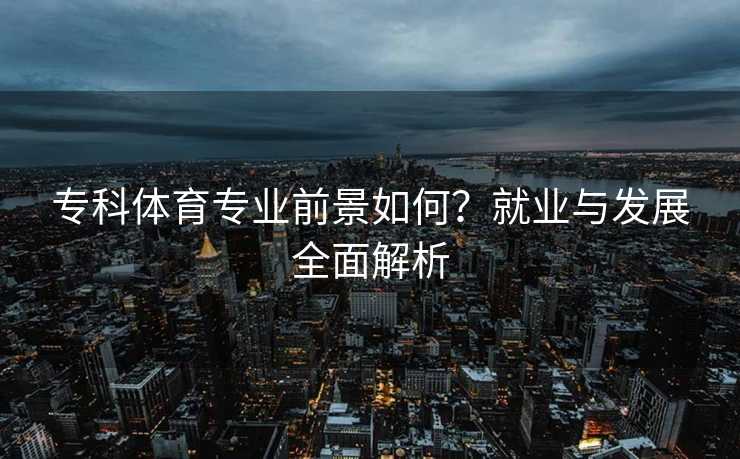 专科体育专业前景如何？就业与发展全面解析
