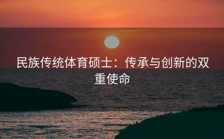 民族传统体育硕士：传承与创新的双重使命